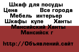 Шкаф для посуды › Цена ­ 1 500 - Все города Мебель, интерьер » Шкафы, купе   . Ханты-Мансийский,Ханты-Мансийск г.